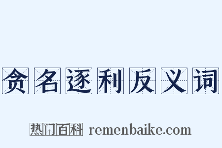 贪名逐利反义词是什么意思的图片